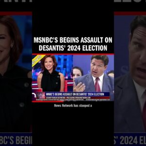 MSNBC's Begins Assault on DeSantis' 2024 Election